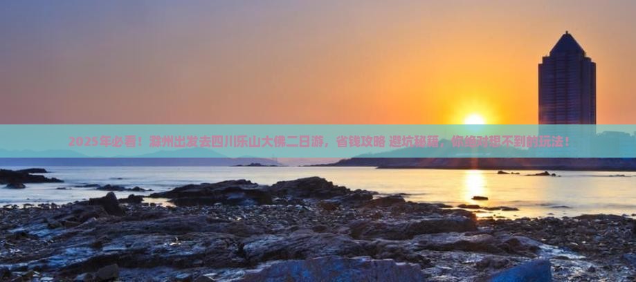 滁州去四川乐山大佛二日游 滁州去四川乐山大佛二日游