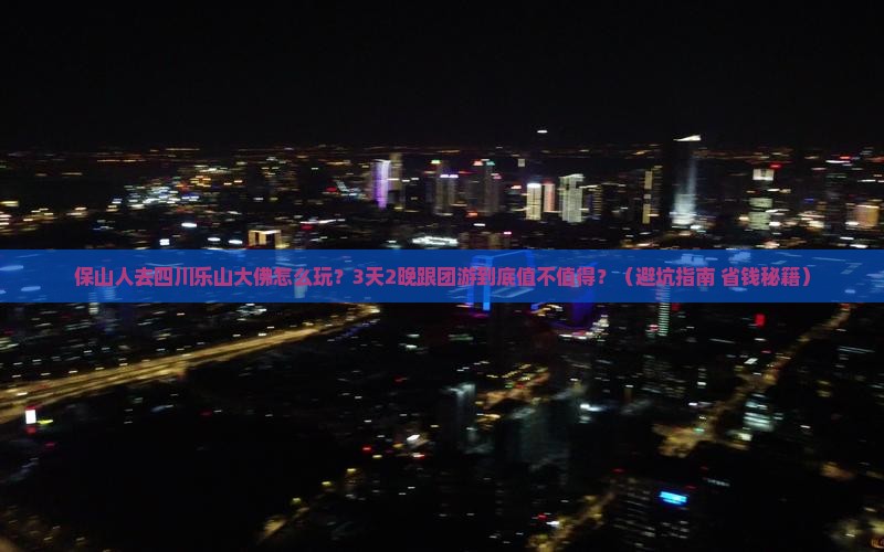 保山去四川乐山大佛大型旅游团