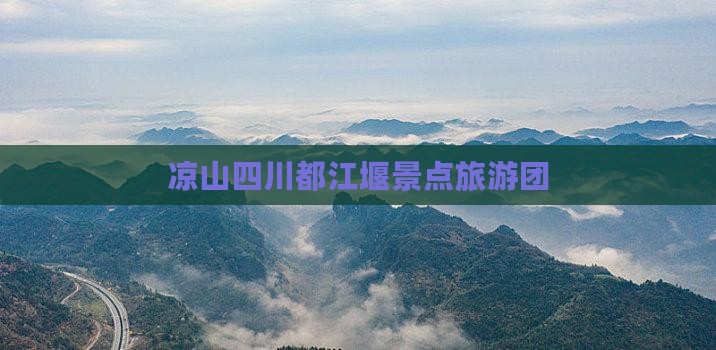 凉山去四川都江堰大型旅游团
