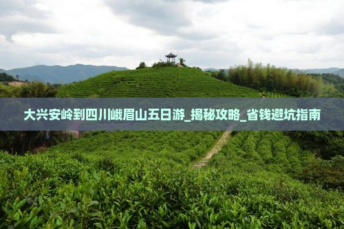 大兴安岭到四川峨眉山五日游