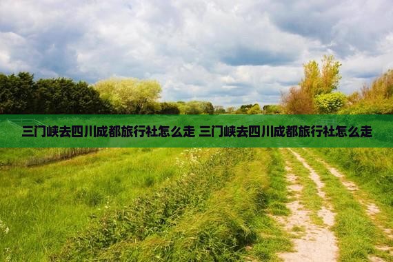 三门峡去四川成都旅行社