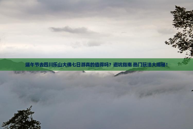 端午节到四川乐山大佛七日游