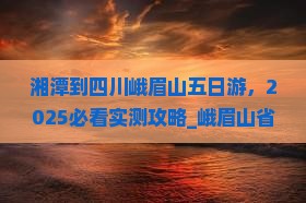 湘潭到四川峨眉山五日游