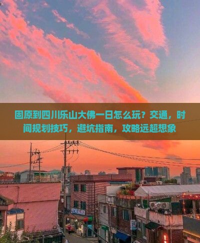 固原到四川乐山大佛一日