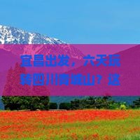 宜昌到四川青城山六日游