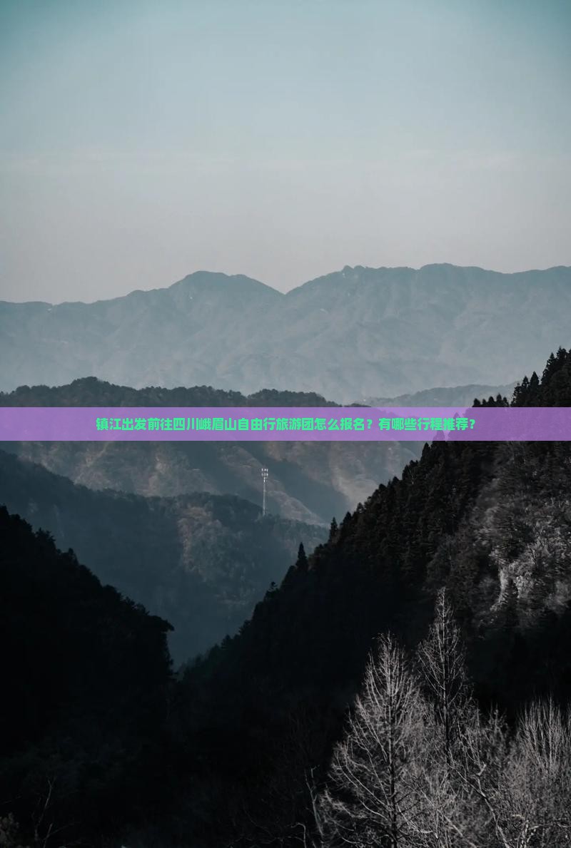 镇江出发前往四川峨眉山自由行旅游团怎么报名？有哪些行程推荐？