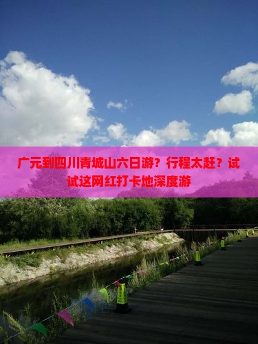 广元到四川青城山六日游？行程太赶？试试这网红打卡地深度游