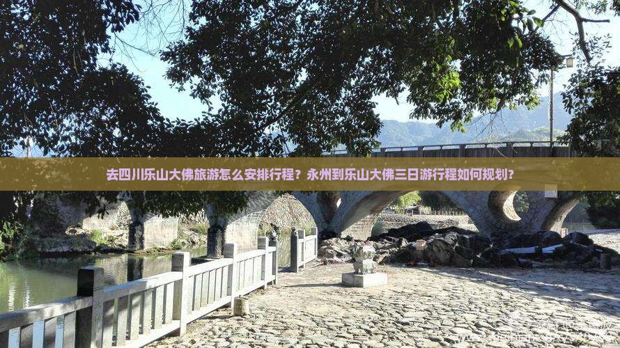 去四川乐山大佛旅游怎么安排行程？永州到乐山大佛三日游行程如何规划？