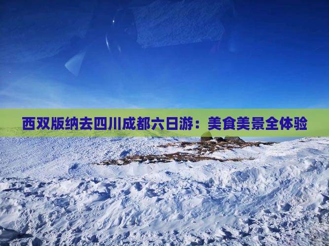 西双版纳去四川成都六日游：美食美景全体验