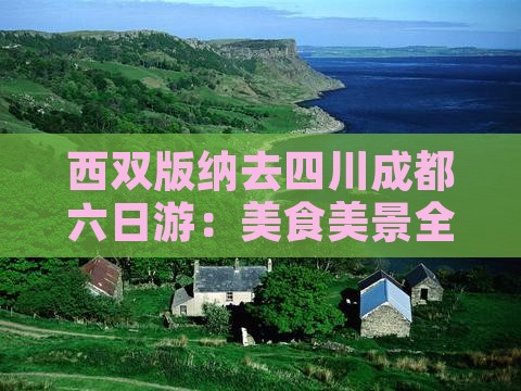 西双版纳去四川成都六日游：美食美景全体验