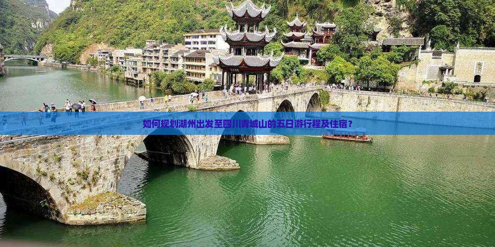 如何规划湖州出发至四川青城山的五日游行程及住宿？
