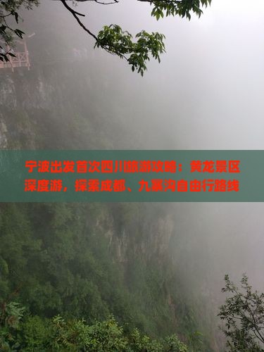 宁波出发首次四川旅游攻略：黄龙景区深度游，探索成都、九寨沟自由行路线及报价信息