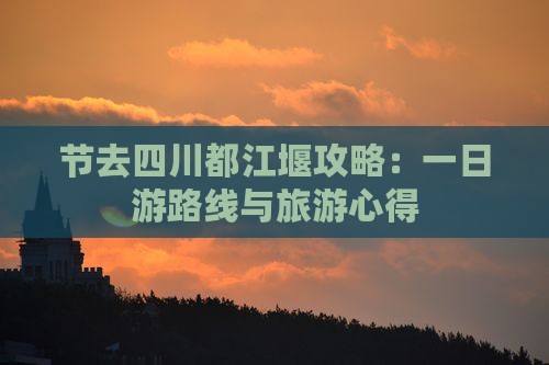 节去四川都江堰攻略：一日游路线与旅游心得
