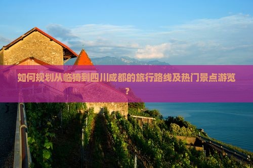 如何规划从临猗到四川成都的旅行路线及热门景点游览？