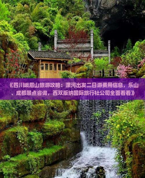 《四川峨眉山旅游攻略：漯河出发二日游费用信息，乐山、成都景点咨询，西双版纳国际旅行社公司全面看看》