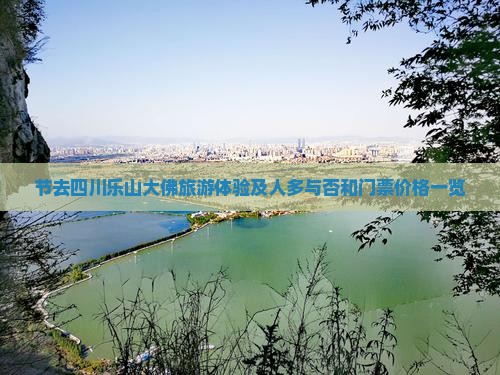 节去四川乐山大佛旅游体验及人多与否和门票价格一览