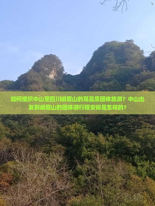如何组织中山至四川峨眉山的高品质团体旅游？中山出发到峨眉山的团体游行程安排是怎样的？