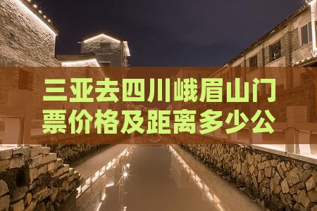 三亚去四川峨眉山门票价格及距离多少公里