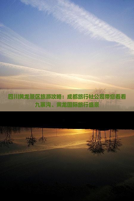 四川黄龙景区旅游攻略：成都旅行社公司带您看看九寨沟、黄龙国际旅行盛景