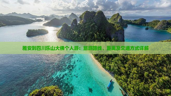雅安到四川乐山大佛个人游：旅游路线、距离及交通方式详解