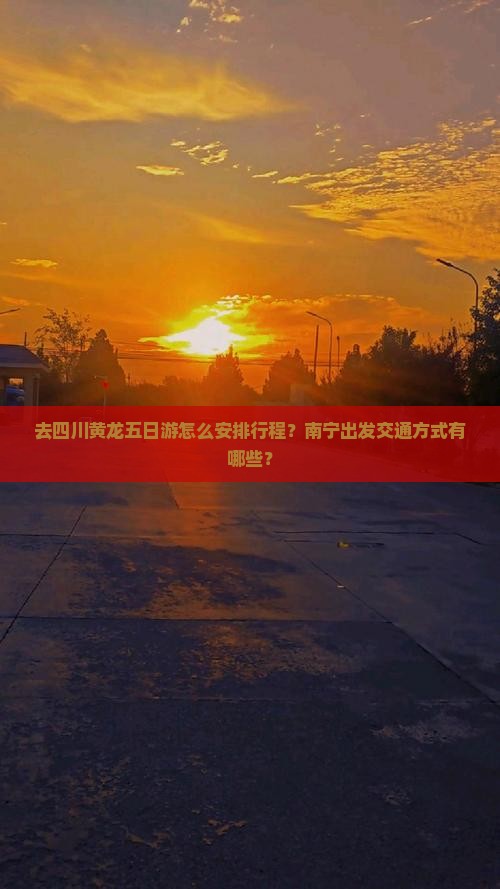 去四川黄龙五日游怎么安排行程？南宁出发交通方式有哪些？
