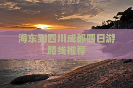海东到四川成都四日游路线推荐