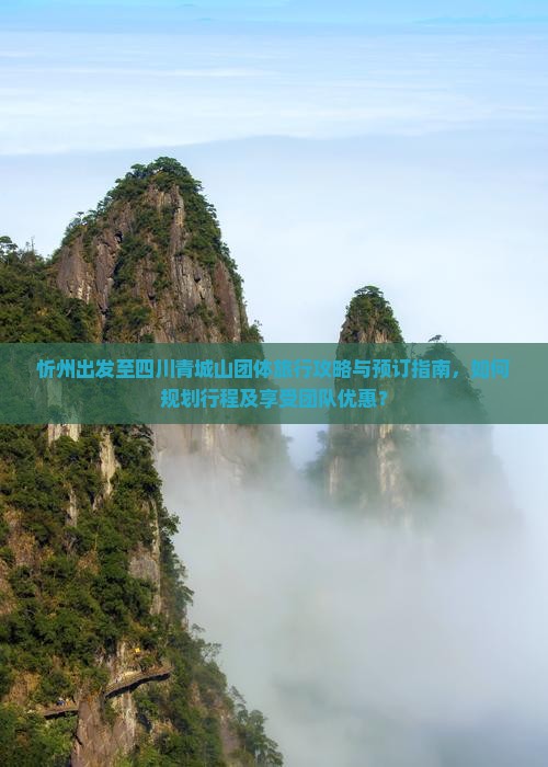 忻州出发至四川青城山团体旅行攻略与预订指南，如何规划行程及享受团队优惠？