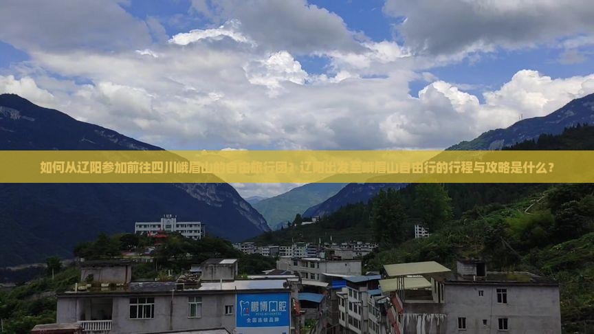 如何从辽阳参加前往四川峨眉山的自由旅行团？辽阳出发至峨眉山自由行的行程与攻略是什么？