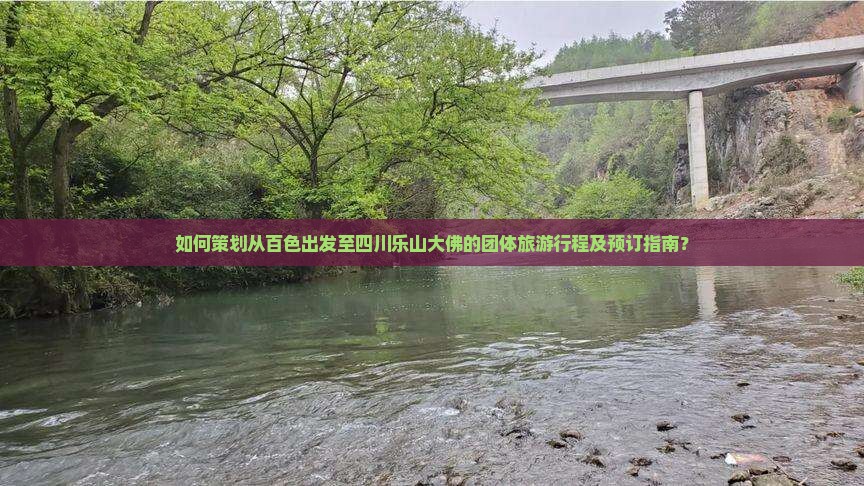 如何策划从百色出发至四川乐山大佛的团体旅游行程及预订指南？