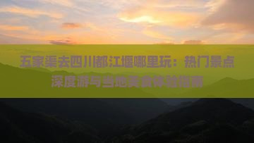 五家渠去四川都江堰哪里玩：热门景点深度游与当地美食体验指南