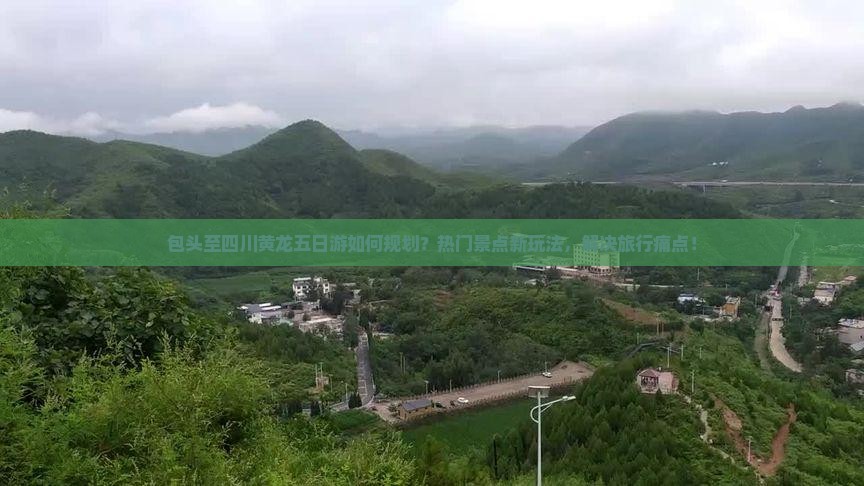 包头至四川黄龙五日游如何规划？热门景点新玩法，解决旅行痛点！