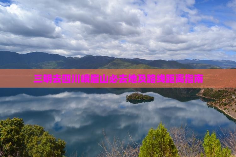 三明去四川峨眉山必去地及路线距离指南