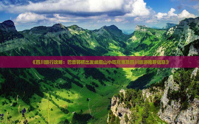 《四川旅行攻略：巴音郭楞出发峨眉山小吃指南及四川旅游推荐信息》