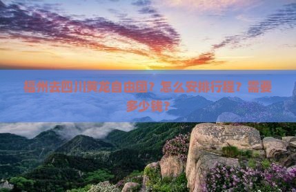 福州去四川黄龙自由团？怎么安排行程？需要多少钱？