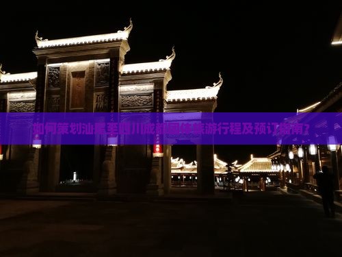 如何策划汕尾至四川成都团体旅游行程及预订指南？