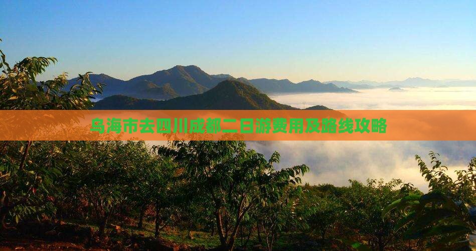乌海市去四川成都二日游费用及路线攻略