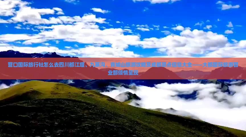 营口国际旅行社怎么去四川都江堰、九寨沟、青城山旅游攻略及成都景点信息大全——大都国际旅游营业部倾情呈现
