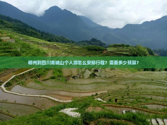 郴州到四川青城山个人游怎么安排行程？需要多少预算？