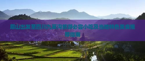 眉山出发至四川九寨沟旅游必尝小吃及当地特色美食推荐指南 眉山出发至四川九寨沟旅游必尝小吃及当地特色美食推荐指南