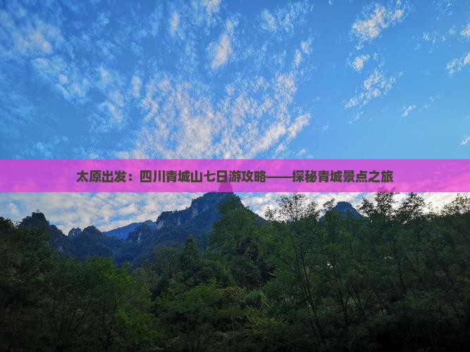 太原出发：四川青城山七日游攻略——探秘青城景点之旅