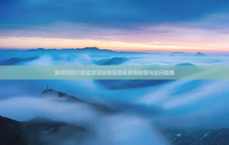 潍坊到四川黄龙旅游攻略及路犀费用明细与出行指南