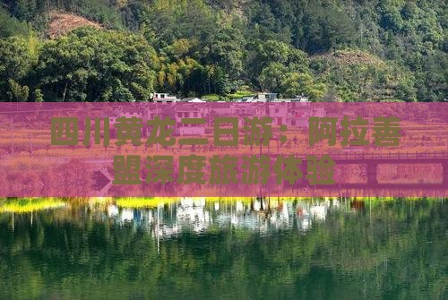四川黄龙二日游：阿拉善盟深度旅游体验