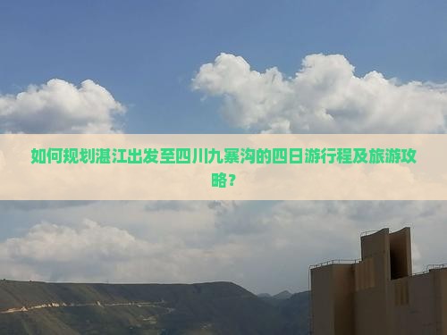 如何规划湛江出发至四川九寨沟的四日游行程及旅游攻略？