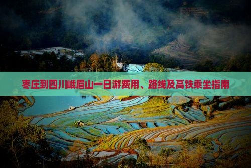 枣庄到四川峨眉山一日游费用、路线及高铁乘坐指南