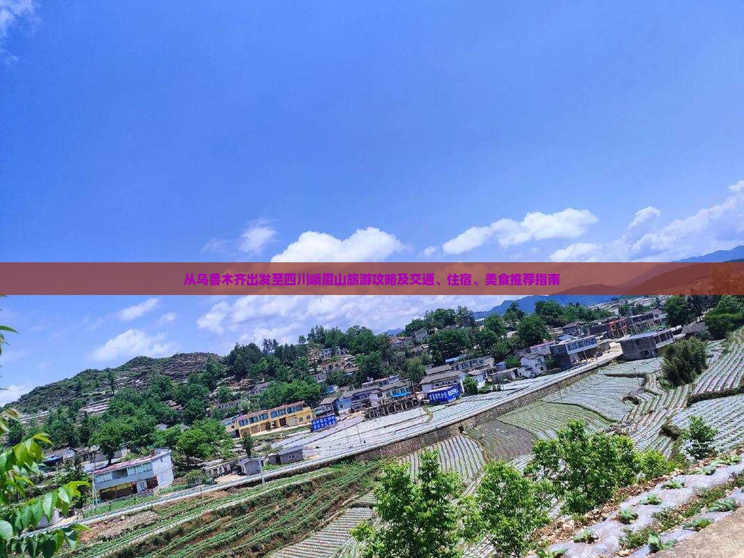 从乌鲁木齐出发至四川峨眉山旅游攻略及交通、住宿、美食推荐指南