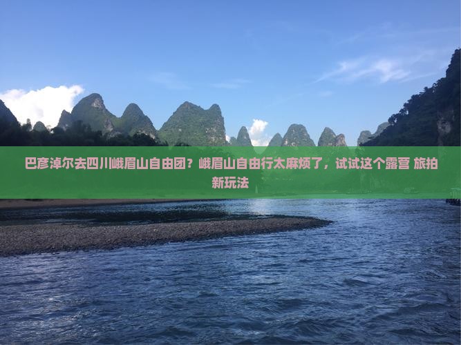 巴彦淖尔去四川峨眉山自由团？峨眉山自由行太麻烦了，试试这个露营+旅拍新玩法