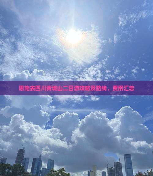 恩施去四川青城山二日游攻略及路线、费用汇总