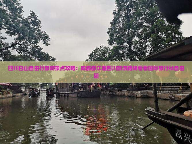 四川白山自由行旅游景点攻略：成都都江堰四川旅游路线看看国际旅行社自由团