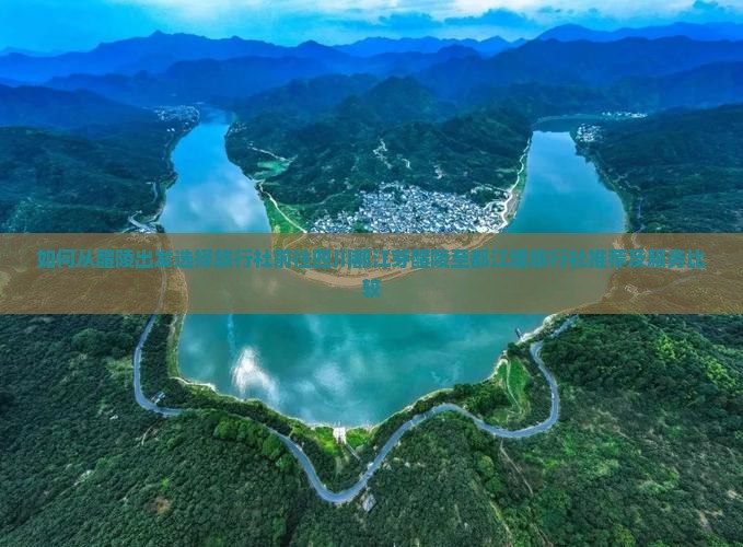 如何从醴陵出发选择旅行社前往四川都江芽醴陵至都江堰旅行社推荐及服务比较
