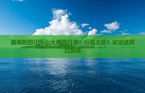 威海到四川乐山大佛四日游？行程太赶？试试这网红路稀